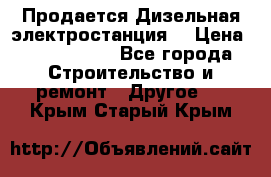 Продается Дизельная электростанция. › Цена ­ 1 400 000 - Все города Строительство и ремонт » Другое   . Крым,Старый Крым